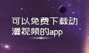 可以免费下载动漫视频的app