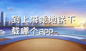 到上海乘地铁下载哪个app