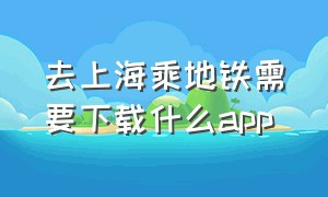 去上海乘地铁需要下载什么app