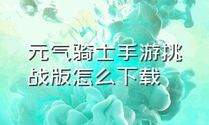 元气骑士手游挑战版怎么下载