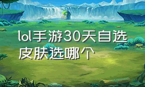 lol手游30天自选皮肤选哪个