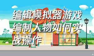 编辑模拟器游戏编制人物如何实战操作