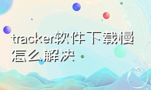 tracker软件下载慢怎么解决