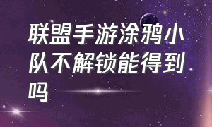 联盟手游涂鸦小队不解锁能得到吗