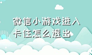 微信小游戏进入卡住怎么退出