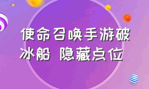 使命召唤手游破冰船 隐藏点位