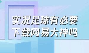 实况足球有必要下载网易大神吗