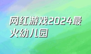 网红游戏2024最火幼儿园