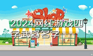 2024网红游戏四字武器名字