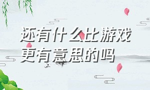 还有什么比游戏更有意思的吗