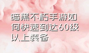 暗黑不朽手游如何快速到达60级以上装备