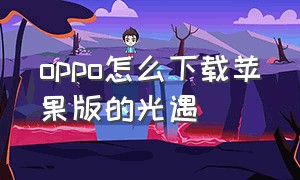 oppo怎么下载苹果版的光遇