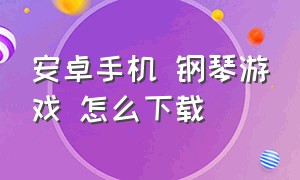 安卓手机 钢琴游戏 怎么下载