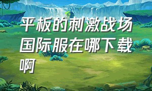 平板的刺激战场国际服在哪下载啊