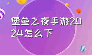 堡垒之夜手游2024怎么下