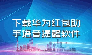 下载华为红包助手语音提醒软件