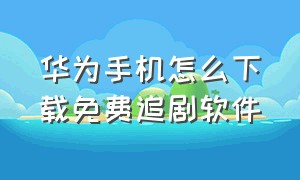 华为手机怎么下载免费追剧软件