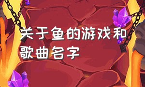 关于鱼的游戏和歌曲名字