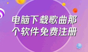 电脑下载歌曲那个软件免费注册