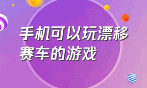 手机可以玩漂移赛车的游戏