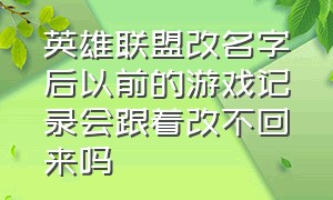 英雄联盟改名字后以前的游戏记录会跟着改不回来吗