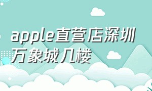 apple直营店深圳万象城几楼