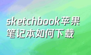 sketchbook苹果笔记本如何下载