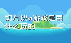 切方块vr游戏是用什么玩的