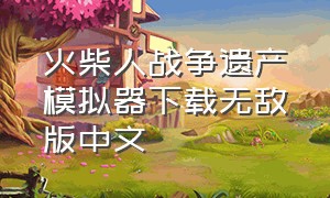 火柴人战争遗产模拟器下载无敌版中文