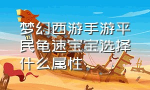 梦幻西游手游平民龟速宝宝选择什么属性