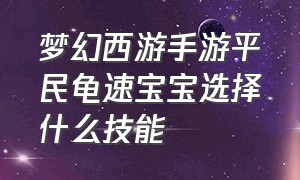 梦幻西游手游平民龟速宝宝选择什么技能