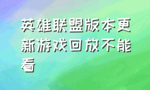 英雄联盟版本更新游戏回放不能看