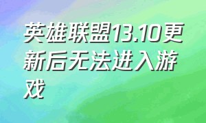 英雄联盟13.10更新后无法进入游戏