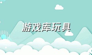 游戏库玩具