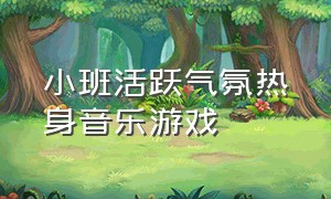 小班活跃气氛热身音乐游戏