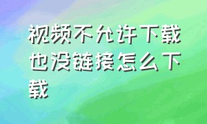 视频不允许下载也没链接怎么下载