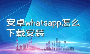 安卓whatsapp怎么下载安装