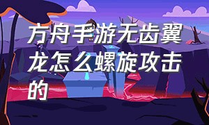 方舟手游无齿翼龙怎么螺旋攻击的