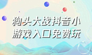 狗头大战抖音小游戏入口免费玩