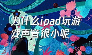 为什么ipad玩游戏声音很小呢