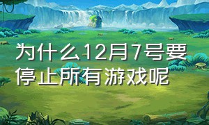 为什么12月7号要停止所有游戏呢