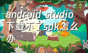 android studio下载不了sdk怎么办