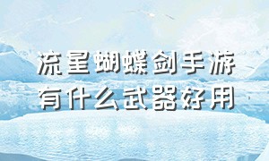 流星蝴蝶剑手游有什么武器好用