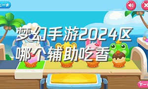 梦幻手游2024区哪个辅助吃香