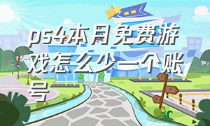 ps4本月免费游戏怎么少一个账号