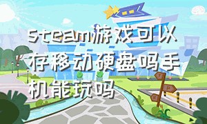 steam游戏可以存移动硬盘吗手机能玩吗