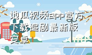 地瓜视频app官方下载追剧最新版安卓