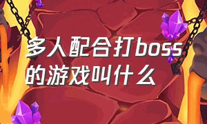 多人配合打boss的游戏叫什么