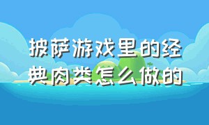 披萨游戏里的经典肉类怎么做的