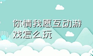 你情我愿互动游戏怎么玩